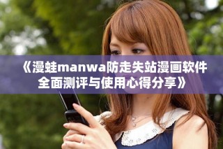 《漫蛙manwa防走失站漫畫軟件全面測評(píng)與使用心得分享》
