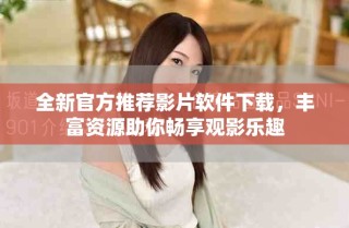 全新官方推薦影片軟件下載，豐富資源助你暢享觀影樂趣