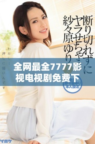 全網(wǎng)最全7777影視電視劇免費(fèi)下載渠道揭秘