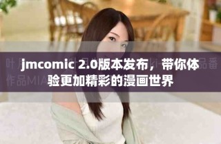 jmcomic 2.0版本發(fā)布，帶你體驗更加精彩的漫畫世界