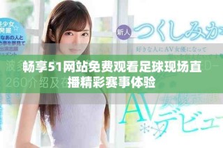 暢享51網(wǎng)站免費觀看足球現(xiàn)場直播精彩賽事體驗