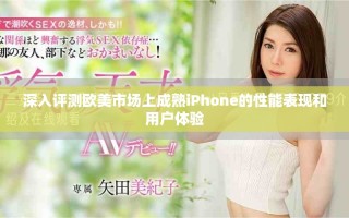 深入評測歐美市場上成熟iPhone的性能表現和用戶體驗
