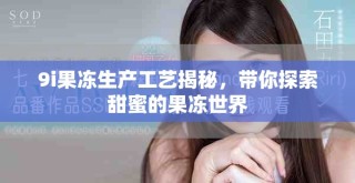 9i果凍生產(chǎn)工藝揭秘，帶你探索甜蜜的果凍世界