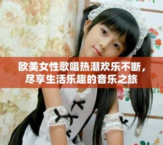 歐美女性歌唱熱潮歡樂不斷，盡享生活樂趣的音樂之旅