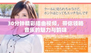 30分鐘精彩插曲視頻，帶你領(lǐng)略音樂的魅力與韻味