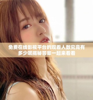 免費(fèi)在線影視平臺(tái)的觀看人數(shù)究竟有多少呢揭秘答案一起來看看