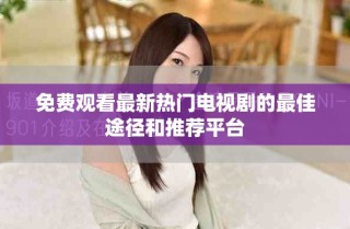 免費(fèi)觀看最新熱門電視劇的最佳途徑和推薦平臺(tái)