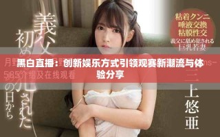 黑白直播：創(chuàng)新娛樂方式引領(lǐng)觀賽新潮流與體驗分享