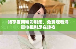 暢享夜間精彩劇集，免費(fèi)觀看海量電視劇盡在趣夜