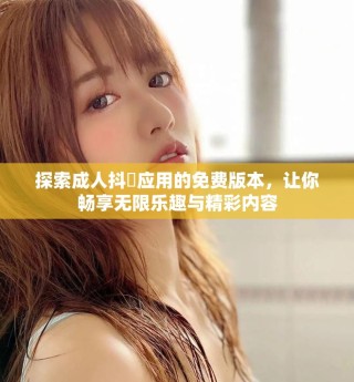 探索成人抖抈應(yīng)用的免費版本，讓你暢享無限樂趣與精彩內(nèi)容