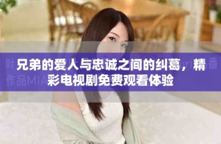 兄弟的愛(ài)人與忠誠(chéng)之間的糾葛，精彩電視劇免費(fèi)觀看體驗(yàn)