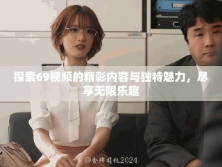 探索69視頻的精彩內(nèi)容與獨(dú)特魅力，盡享無(wú)限樂趣