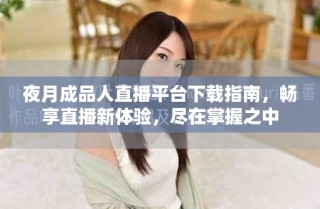 夜月成品人直播平臺下載指南，暢享直播新體驗，盡在掌握之中