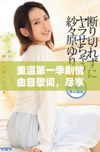 重溫第一季劇情曲目歌詞，盡享中文字幕免費MV魅力