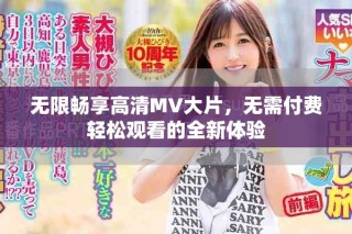 無(wú)限暢享高清MV大片，無(wú)需付費(fèi)輕松觀看的全新體驗(yàn)