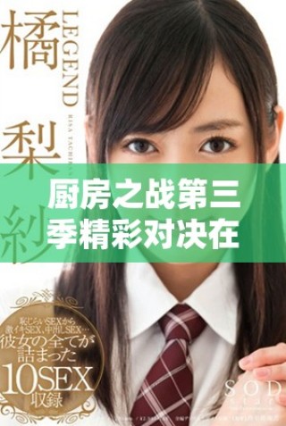 廚房之戰(zhàn)第三季精彩對(duì)決在線(xiàn)免費(fèi)觀(guān)看完整版電影