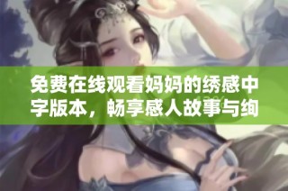 免費在線觀看媽媽的繡感中字版本，暢享感人故事與絢麗畫面