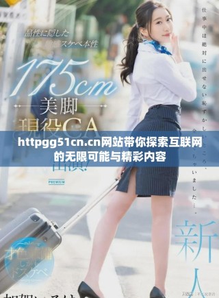httpgg51cn.cn網(wǎng)站帶你探索互聯(lián)網(wǎng)的無限可能與精彩內(nèi)容