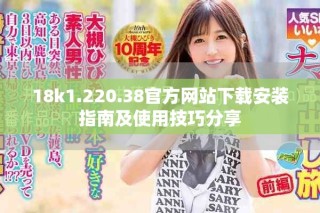 18k1.220.38官方網(wǎng)站下載安裝指南及使用技巧分享