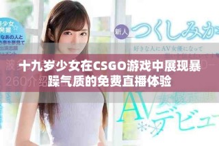 十九歲少女在CSGO游戲中展現暴躁氣質的免費直播體驗