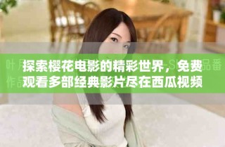 探索櫻花電影的精彩世界，免費觀看多部經典影片盡在西瓜視頻