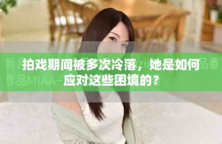 拍戲期間被多次冷落，她是如何應(yīng)對(duì)這些困境的？