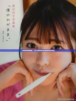 《溫馨家庭情感劇：父女之間的暖心故事全集在線觀看》