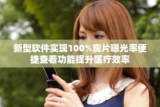 新型軟件實(shí)現(xiàn)100%胸片曝光率便捷查看功能提升醫(yī)療效率