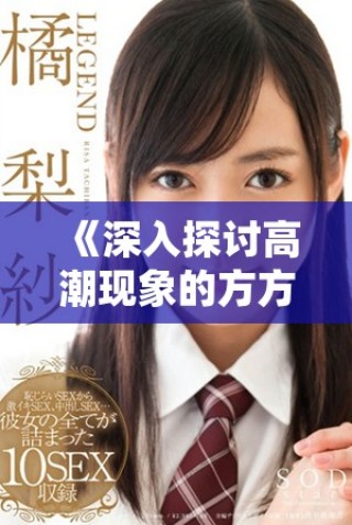 《深入探討高潮現(xiàn)象的方方面面與其帶來的獨特體驗》