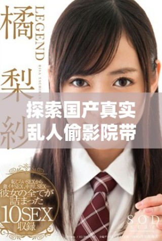 探索國產(chǎn)真實(shí)亂人偷影院帶來的全新觀影體驗(yàn)和劇情解讀