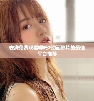 在線免費(fèi)觀看哪吒2動(dòng)畫(huà)影片的最佳平臺(tái)推薦