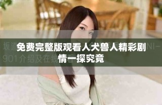 免費完整版觀看人犬獸人精彩劇情一探究竟