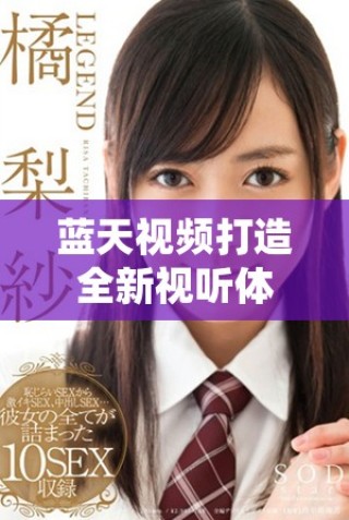 藍天視頻打造全新視聽體驗，引領(lǐng)未來媒體內(nèi)容創(chuàng)新之路