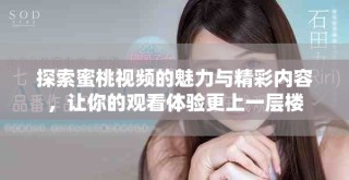 探索蜜桃視頻的魅力與精彩內容，讓你的觀看體驗更上一層樓