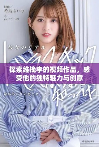 探索維挽李的視頻作品，感受他的獨(dú)特魅力與創(chuàng)意