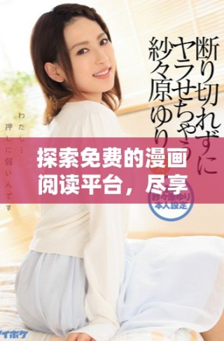 探索免費(fèi)的漫畫閱讀平臺(tái)，盡享無(wú)限精彩漫畫體驗(yàn)