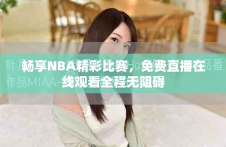 暢享NBA精彩比賽，免費(fèi)直播在線觀看全程無(wú)阻礙