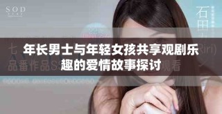 年長(zhǎng)男士與年輕女孩共享觀劇樂(lè)趣的愛(ài)情故事探討
