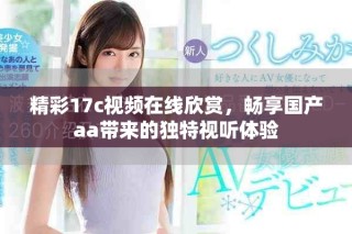 精彩17c視頻在線(xiàn)欣賞，暢享國(guó)產(chǎn)aa帶來(lái)的獨(dú)特視聽(tīng)體驗(yàn)