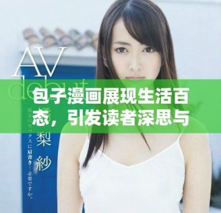 包子漫畫展現(xiàn)生活百態(tài)，引發(fā)讀者深思與共鳴的幽默故事