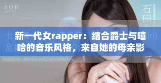 新一代女rapper：結(jié)合爵士與嘻哈的音樂(lè)風(fēng)格，來(lái)自她的母親影響
