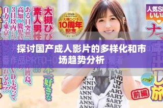探討國產(chǎn)成人影片的多樣化和市場趨勢分析