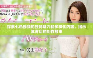 探索七色視頻的獨(dú)特魅力和多樣化內(nèi)容，揭示其背后的創(chuàng)作故事