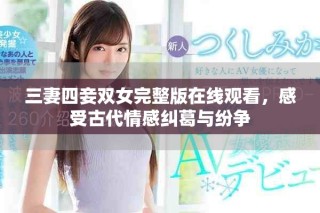 三妻四妾雙女完整版在線觀看，感受古代情感糾葛與紛爭(zhēng)