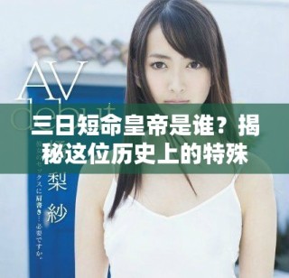 三日短命皇帝是誰？揭秘這位歷史上的特殊人物