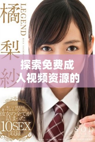探索免費成人視頻資源的多樣選擇與觀看體驗分享