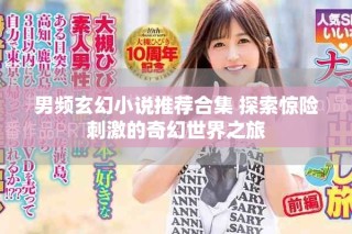 男頻玄幻小說推薦合集 探索驚險(xiǎn)刺激的奇幻世界之旅