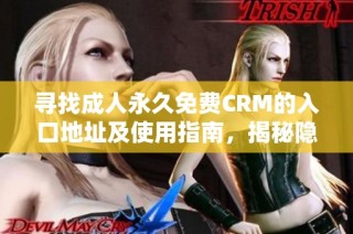 尋找成人永久免費(fèi)CRM的入口地址及使用指南，揭秘隱藏資源