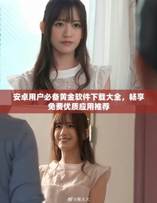 安卓用戶必備黃金軟件下載大全，暢享免費(fèi)優(yōu)質(zhì)應(yīng)用推薦