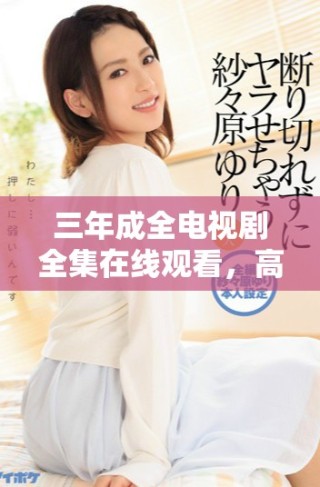 三年成全電視劇全集在線觀看，高清畫質暢享精彩劇集